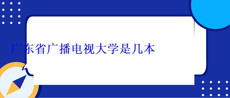 广东省广播电视大学是几本 广东省广播电视大学是几本