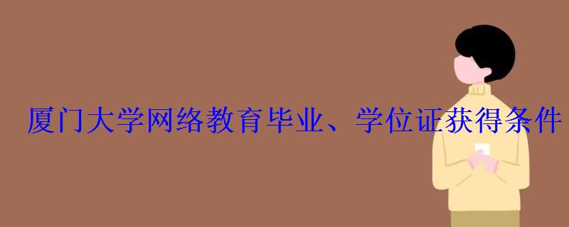 厦门大学网络教育毕业、学位证获得条件