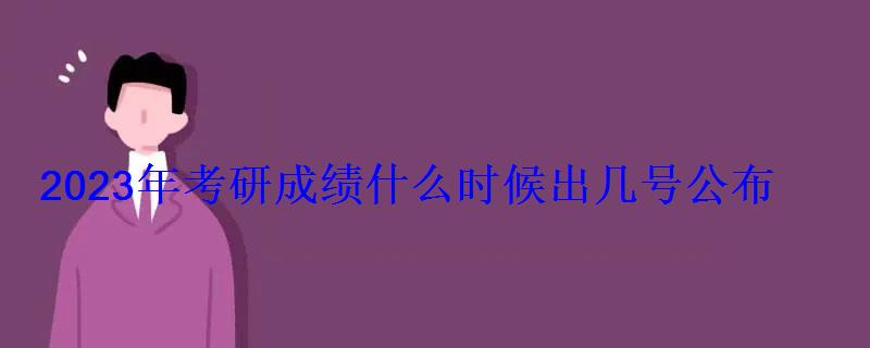 2023年考研成绩什么时候出几号公布 2023年考研成绩什么时候出几号公布
