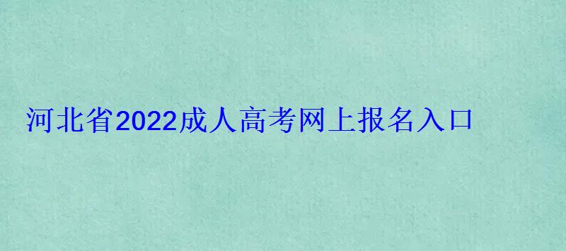 河北省2022成人高考网上报名入口 河北省2022成人高考网上报名入口