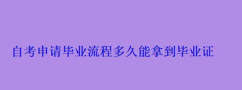 自考申请毕业流程多久能拿到毕业证