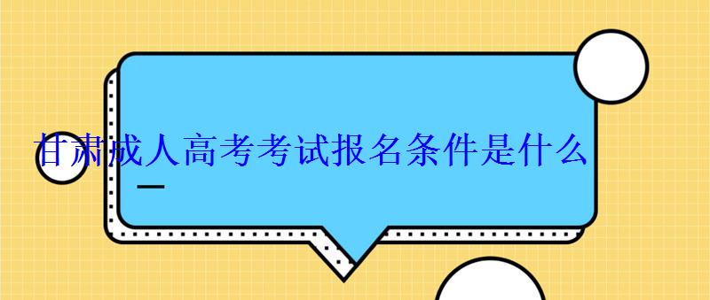 甘肃成人高考考试报名条件是什么