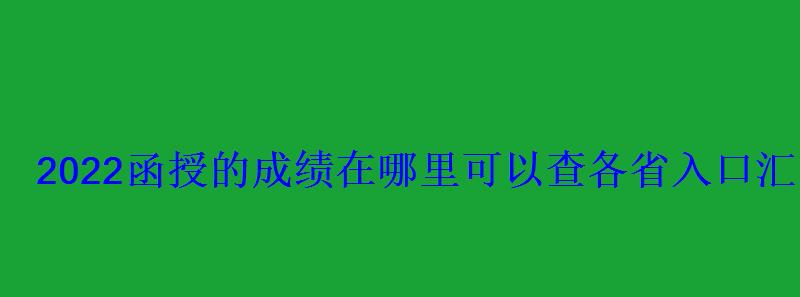 2022函授的成绩在哪里可以查各省入口汇总