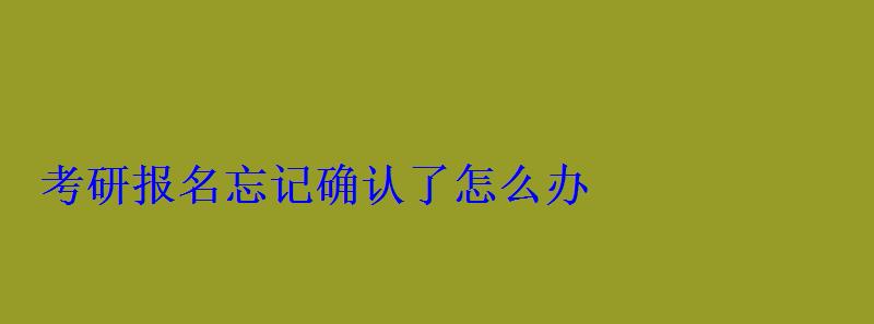 考研报名忘记确认了怎么办