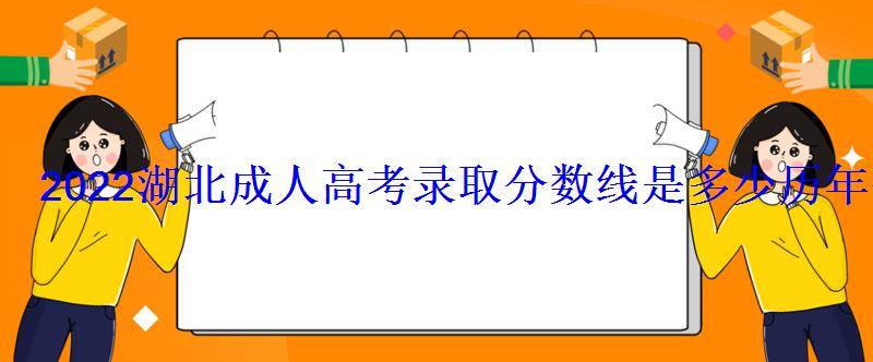 2022湖北成人高考录取分数线是多少历年分数线汇总 2022湖北成人高考录取分数线是多少历年分数线汇总