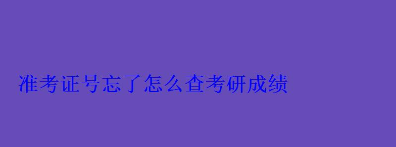 准考证号忘了怎么查考研成绩