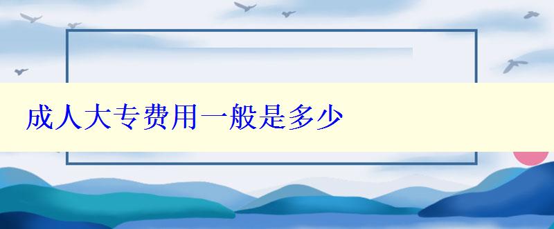 成人大专费用一般是多少