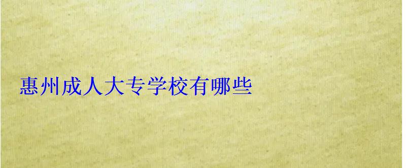 惠州成人大专学校有哪些，惠州成人大专文科考什么