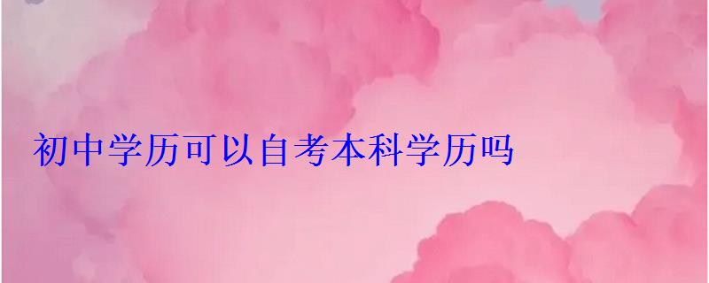 初中学历可以自考本科学历吗
