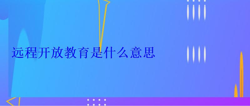 远程开放教育是什么意思