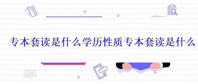 专本套读是什么学历性质，专本套读是什么