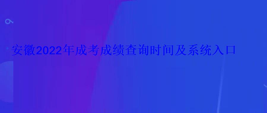 安徽2022年成考成绩查询时间及系统入口 安徽2022年成考成绩查询时间及系统入口