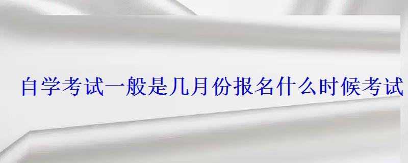 自学考试一般是几月份报名什么时候考试