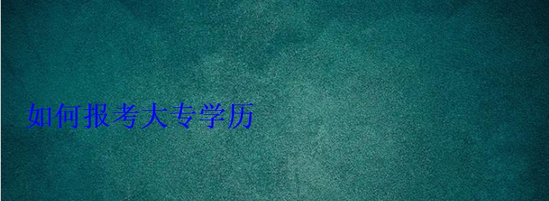 如何报考大专学历