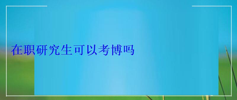 在职研究生可以考博吗