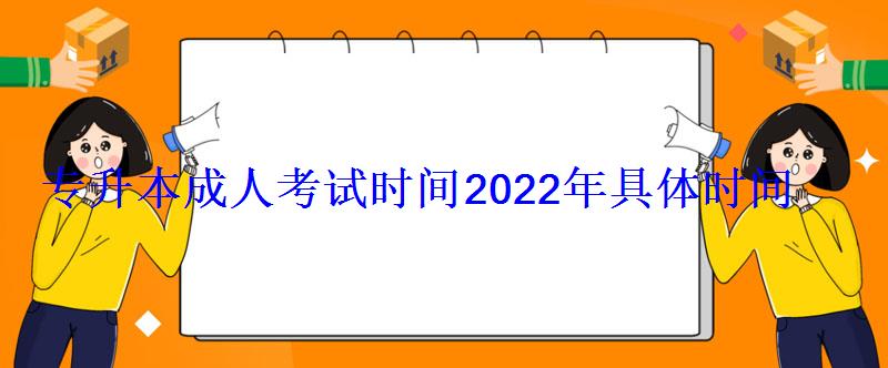 专升本成人考试时间2022年具体时间
