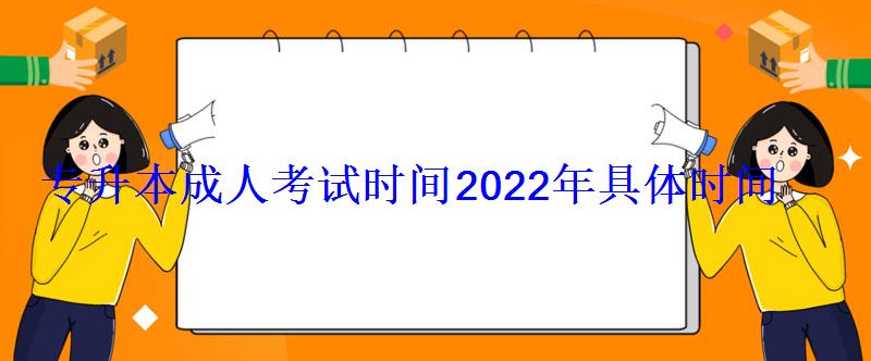 专升本成人考试时间2022年具体时间