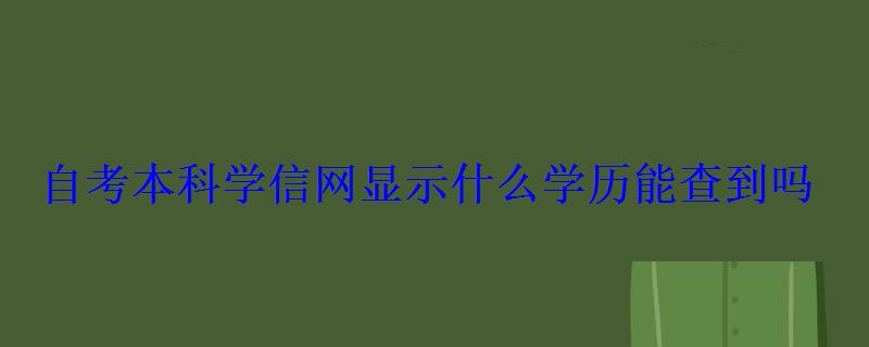 自考本科学信网显示什么学历能查到吗 自考本科学信网显示什么学历能查到吗