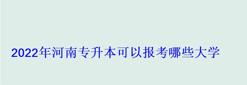 2022年河南专升本可以报考哪些大学