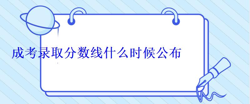 成考录取分数线什么时候公布 成考录取分数线什么时候公布
