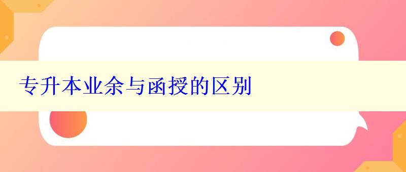 专升本业余与函授的区别 专升本业余与函授的区别