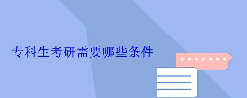 专科生考研需要哪些条件 专科生考研需要哪些条件