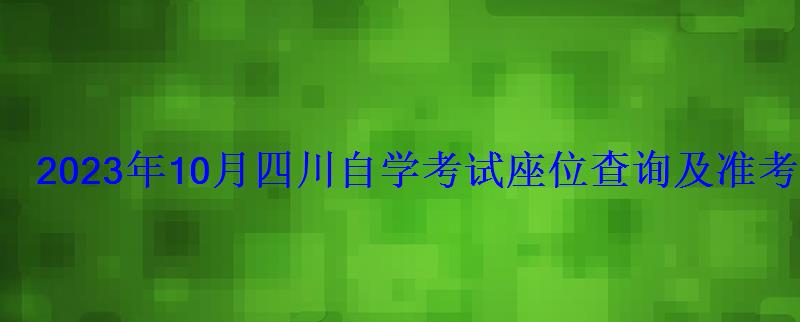 2023年10月四川自学考试座位查询及准考证打印时间-学 2023年10月四川自学考试座位查询及准考证打印时间-学