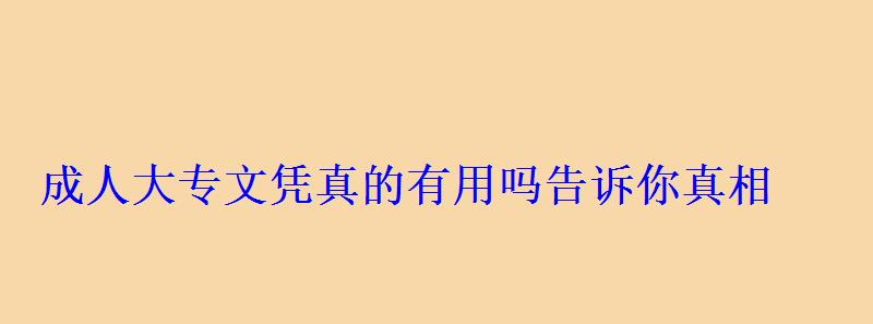成人大专文凭真的有用吗告诉你真相 成人大专文凭真的有用吗告诉你真相