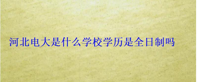 河北电大是什么学校学历是全日制吗