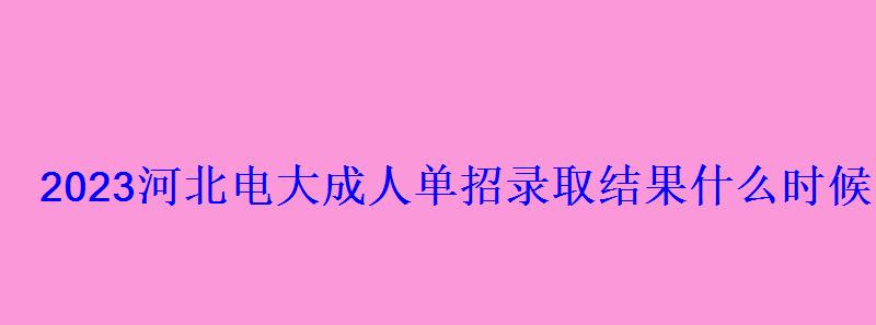 2023河北电大成人单招录取结果什么时候出 2023河北电大成人单招录取结果什么时候出