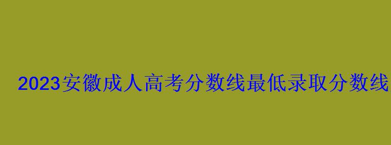 2023安徽成人高考分数线最低录取分数线是多少