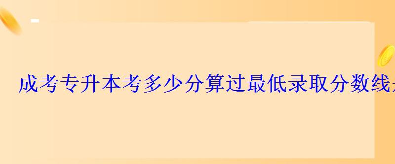 成考专升本考多少分算过最低录取分数线是多少