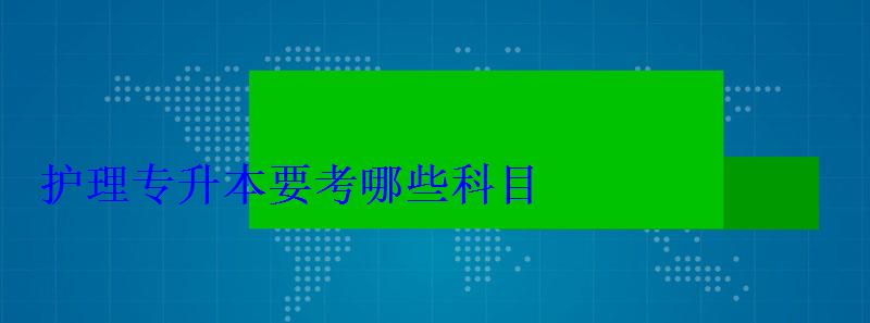 护理专升本要考哪些科目