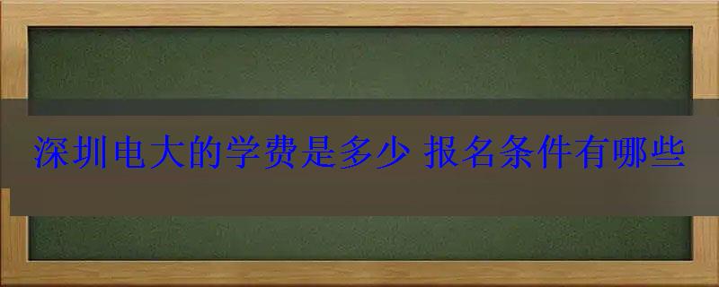 深圳电大的学费是多少报名条件有哪些