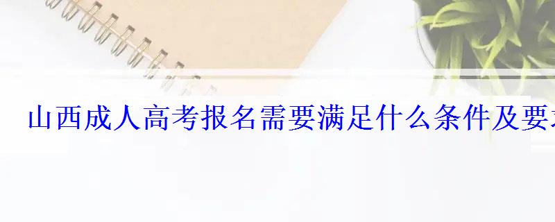 山西成人高考报名需要满足什么条件及要求