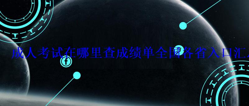 成人考试在哪里查成绩单全国各省入口汇总