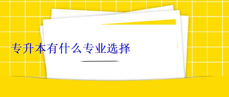 专升本有什么专业选择 专升本有什么专业选择