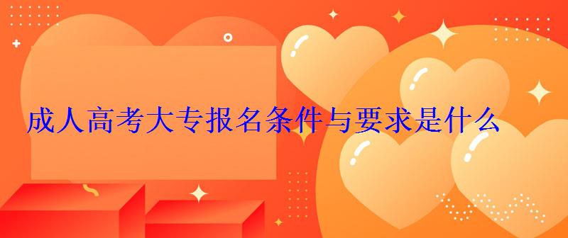 成人高考大专报名条件与要求是什么