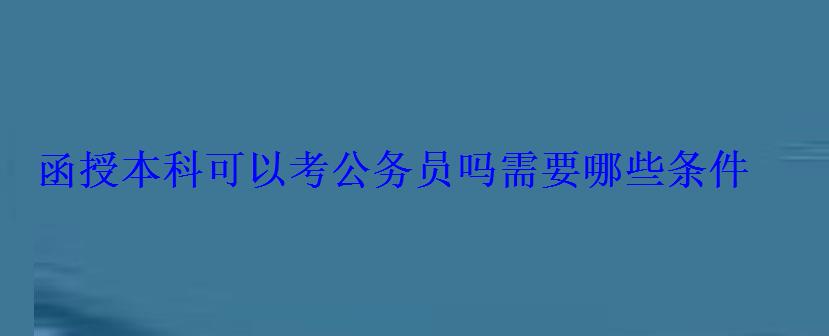 函授本科可以考公务员吗需要哪些条件