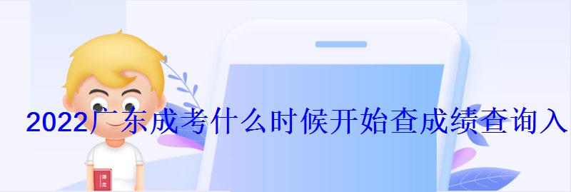 2022广东成考什么时候开始查成绩查询入口在哪 2022广东成考什么时候开始查成绩查询入口在哪