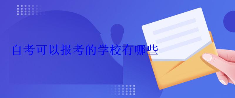 自考可以报考的学校有哪些 自考可以报考的学校有哪些