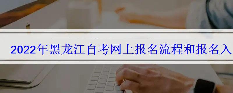 2022年黑龙江自考网上报名流程和报名入口