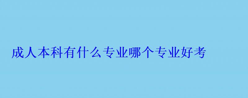 成人本科有什么专业哪个专业好考