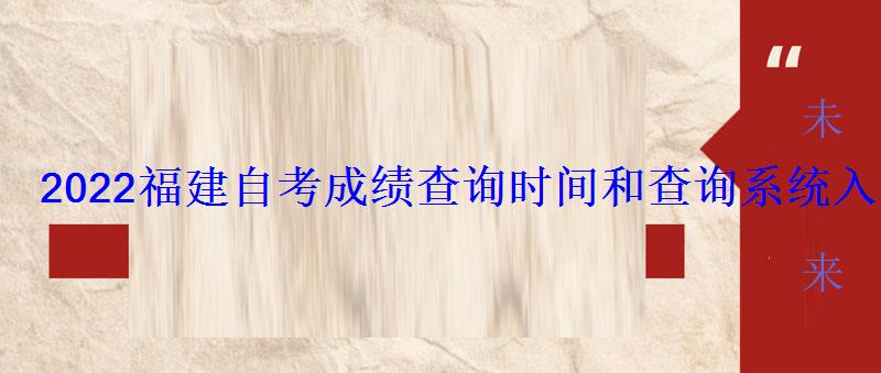 2022福建自考成绩查询时间和查询系统入口 2022福建自考成绩查询时间和查询系统入口