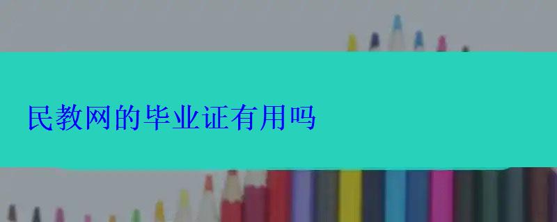 民教网的毕业证有用吗 民教网的毕业证有用吗