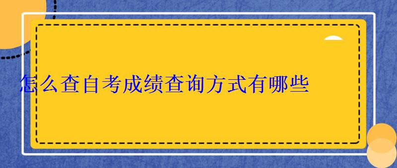 怎么查自考成绩查询方式有哪些 怎么查自考成绩查询方式有哪些