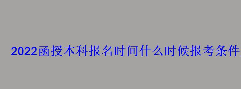 2022函授本科报名时间什么时候报考条件及要求