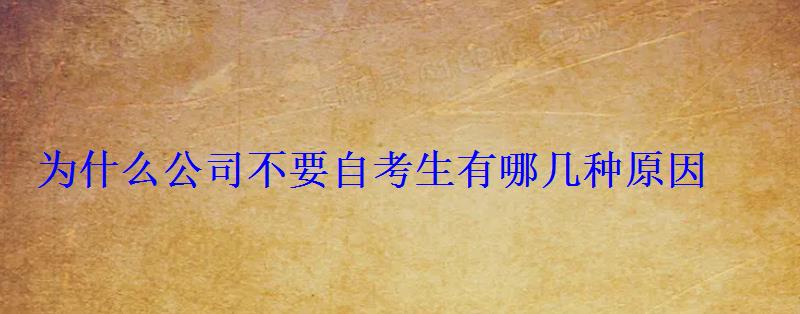为什么公司不要自考生有哪几种原因 为什么公司不要自考生有哪几种原因