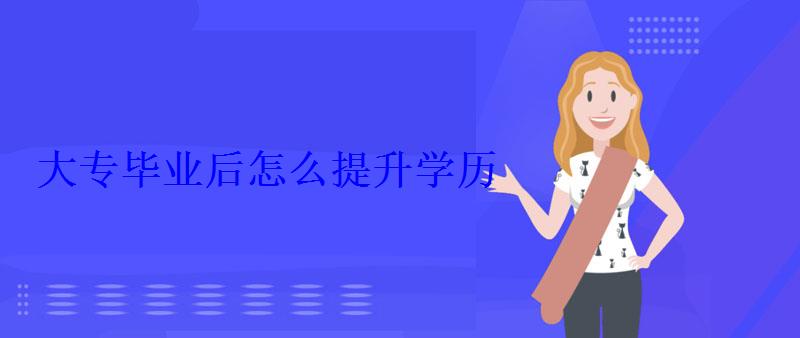 大专毕业后怎么提升学历 大专毕业后怎么提升学历