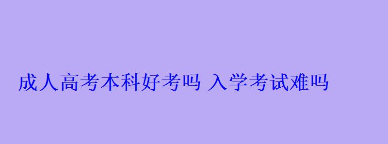 成人高考本科好考吗入学考试难吗